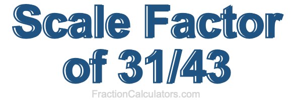 Scale Factor of 31/43 Scale Factor of 31/43