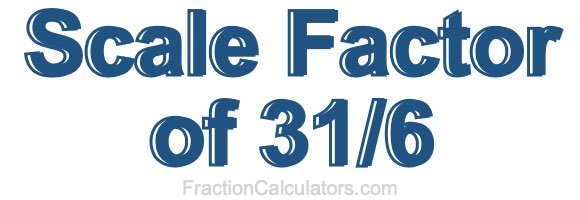 Scale Factor of 31/6