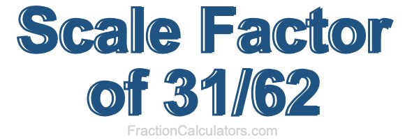 Scale Factor of 31/62