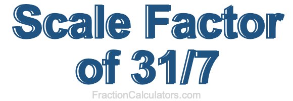 Scale Factor of 31/7