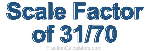 Scale Factor of 31/70