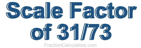 Scale Factor of 31/73
