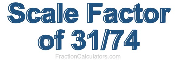 Scale Factor of 31/74