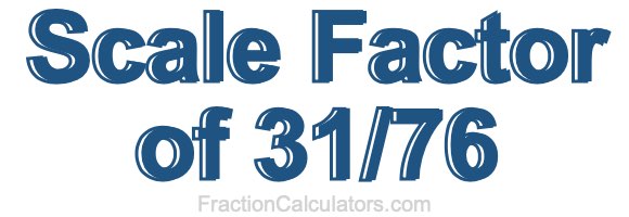 Scale Factor of 31/76