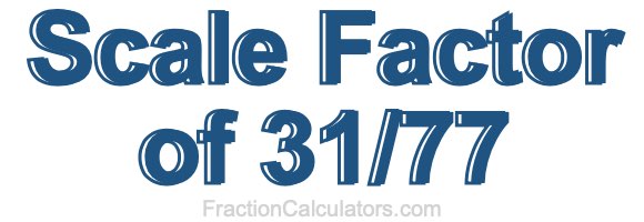 Scale Factor of 31/77