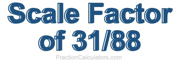Scale Factor of 31/88