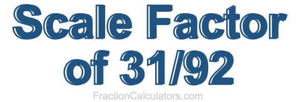 Scale Factor of 31/92
