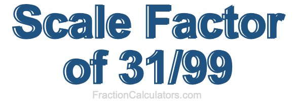 Scale Factor of 31/99