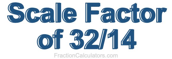 Scale Factor of 32/14