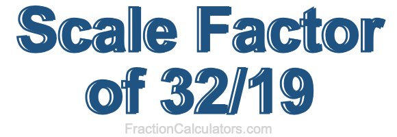 Scale Factor of 32/19