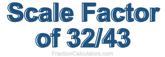 Scale Factor of 32/43