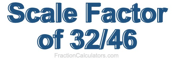Scale Factor of 32/46