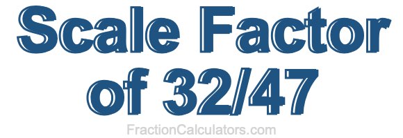 Scale Factor of 32/47