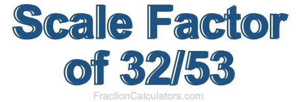 Scale Factor of 32/53