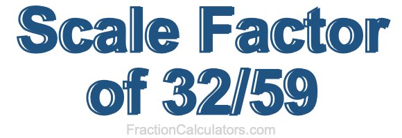 Scale Factor of 32/59