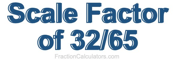 Scale Factor of 32/65