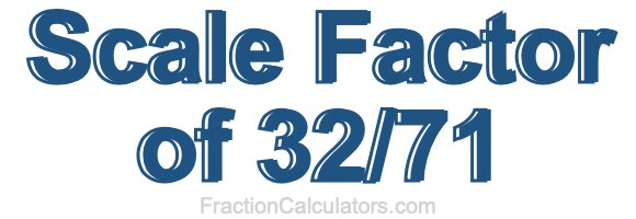 Scale Factor of 32/71
