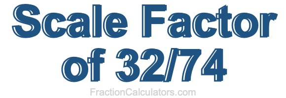 Scale Factor of 32/74