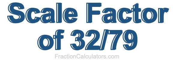 Scale Factor of 32/79