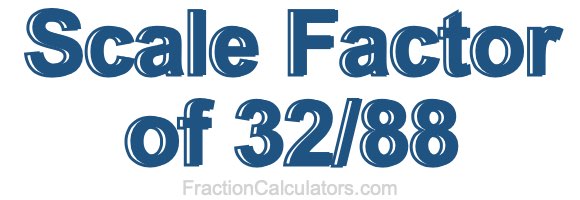 Scale Factor of 32/88