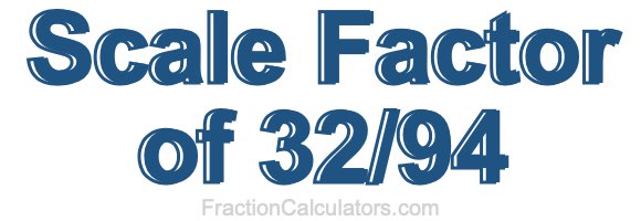 Scale Factor of 32/94