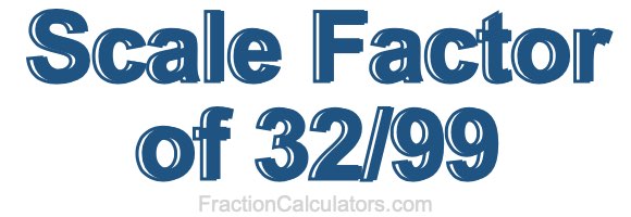Scale Factor of 32/99