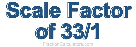 Scale Factor of 33/1