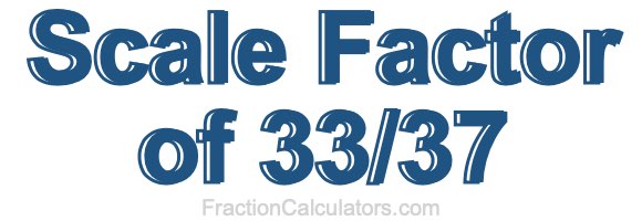 Scale Factor of 33/37