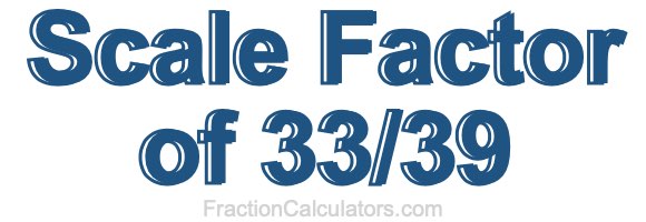 Scale Factor of 33/39