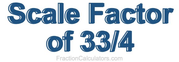 Scale Factor of 33/4