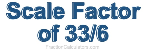 Scale Factor of 33/6
