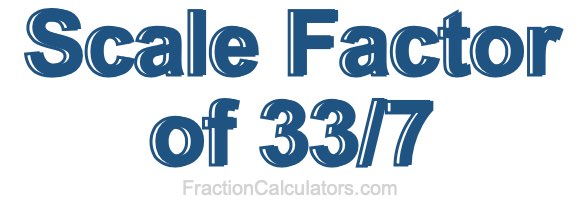 Scale Factor of 33/7 Scale Factor of 33/7