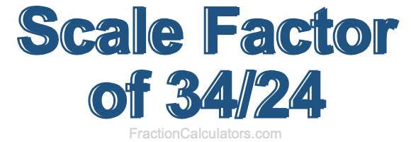 Scale Factor of 34/24 Scale Factor of 34/24