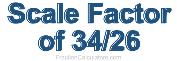 Scale Factor of 34/26 Scale Factor of 34/26