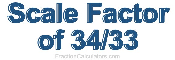 Scale Factor of 34/33