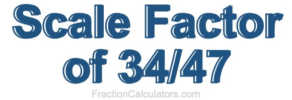 Scale Factor of 34/47 Scale Factor of 34/47