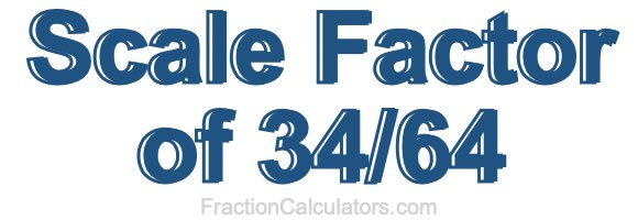 Scale Factor of 34/64