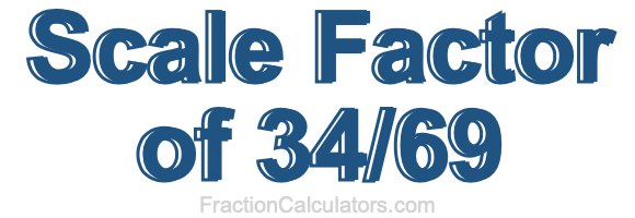 Scale Factor of 34/69 Scale Factor of 34/69