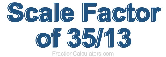 Scale Factor of 35/13