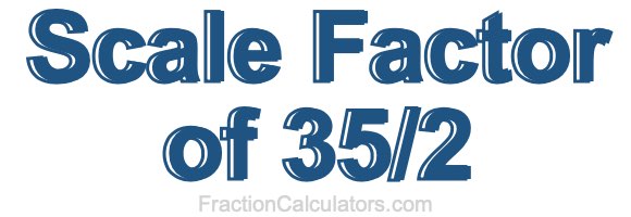 Scale Factor of 35/2
