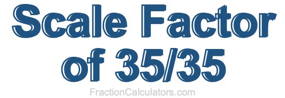Scale Factor of 35/35