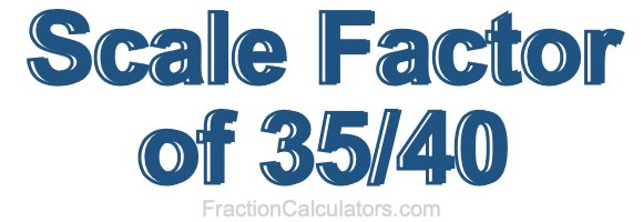 Scale Factor of 35/40