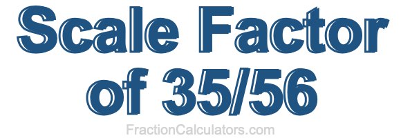 Scale Factor of 35/56