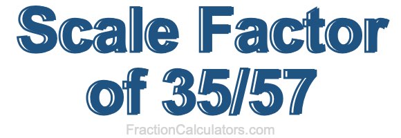 Scale Factor of 35/57