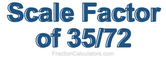 Scale Factor of 35/72