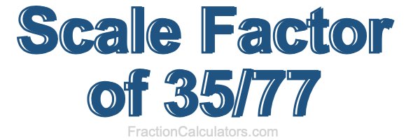 Scale Factor of 35/77