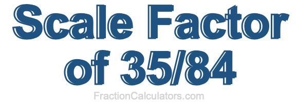 Scale Factor of 35/84