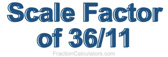 Scale Factor of 36/11