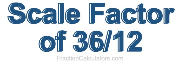 Scale Factor of 36/12