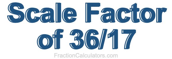 Scale Factor of 36/17